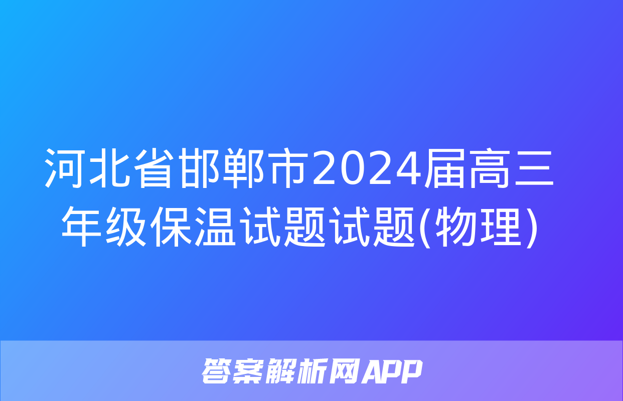 河北省邯郸市2024届高三年级保温试题试题(物理)