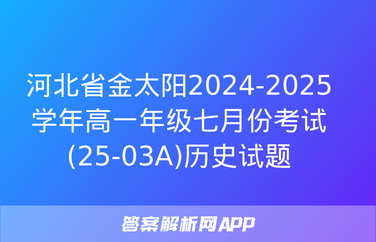 河北省金太阳2024-2025学年高一年级七月份考试(25-03A)历史试题