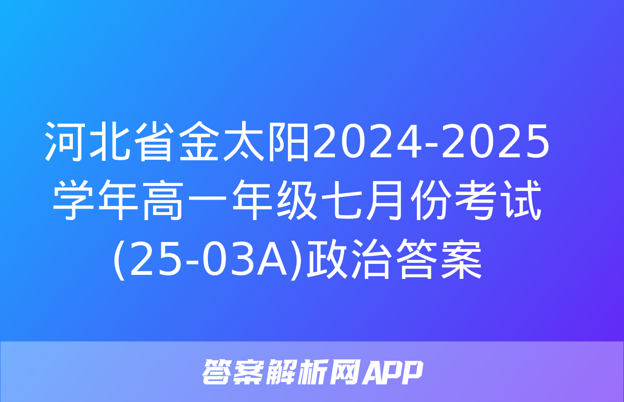 河北省金太阳2024-2025学年高一年级七月份考试(25-03A)政治答案