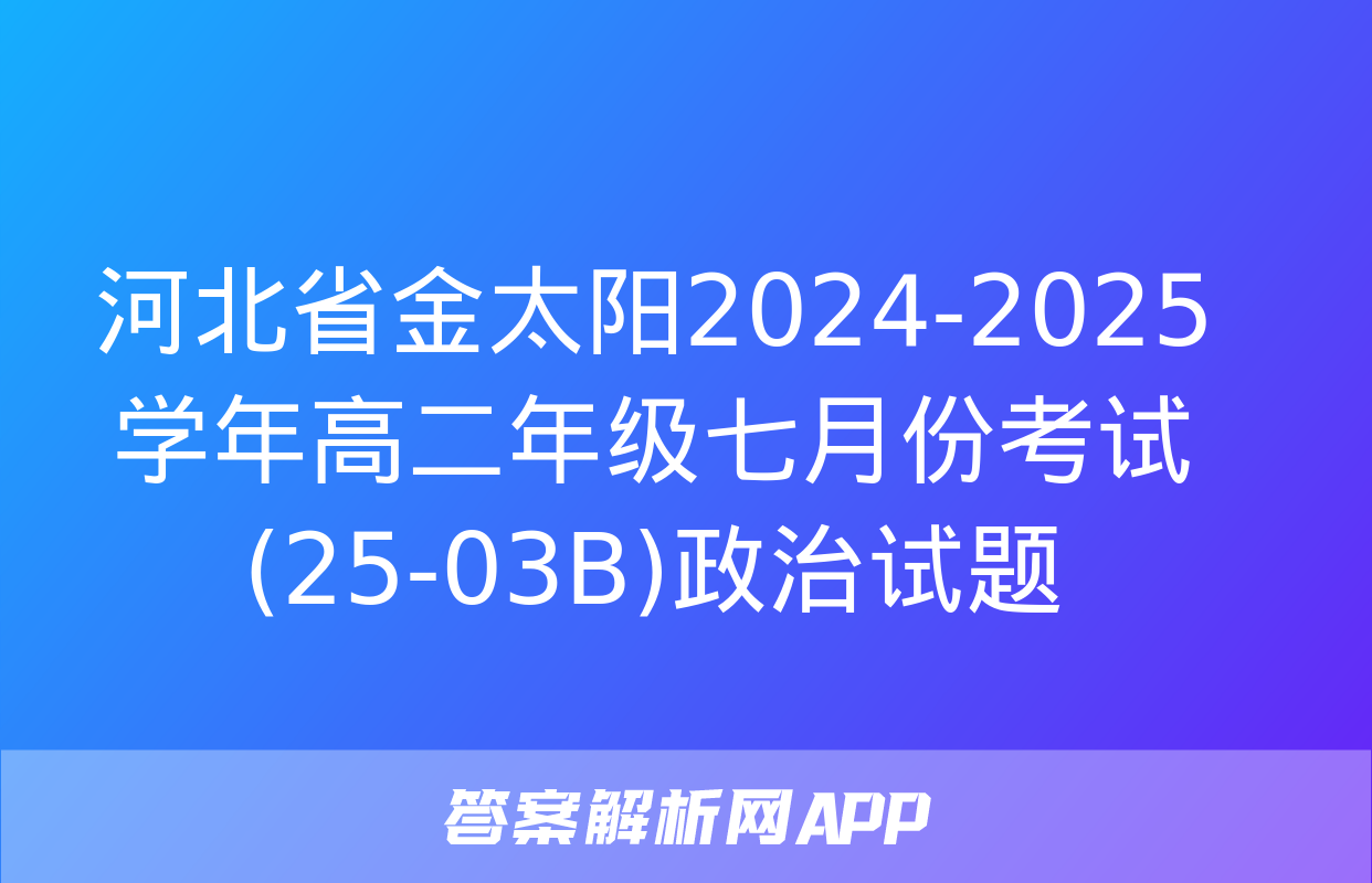 河北省金太阳2024-2025学年高二年级七月份考试(25-03B)政治试题