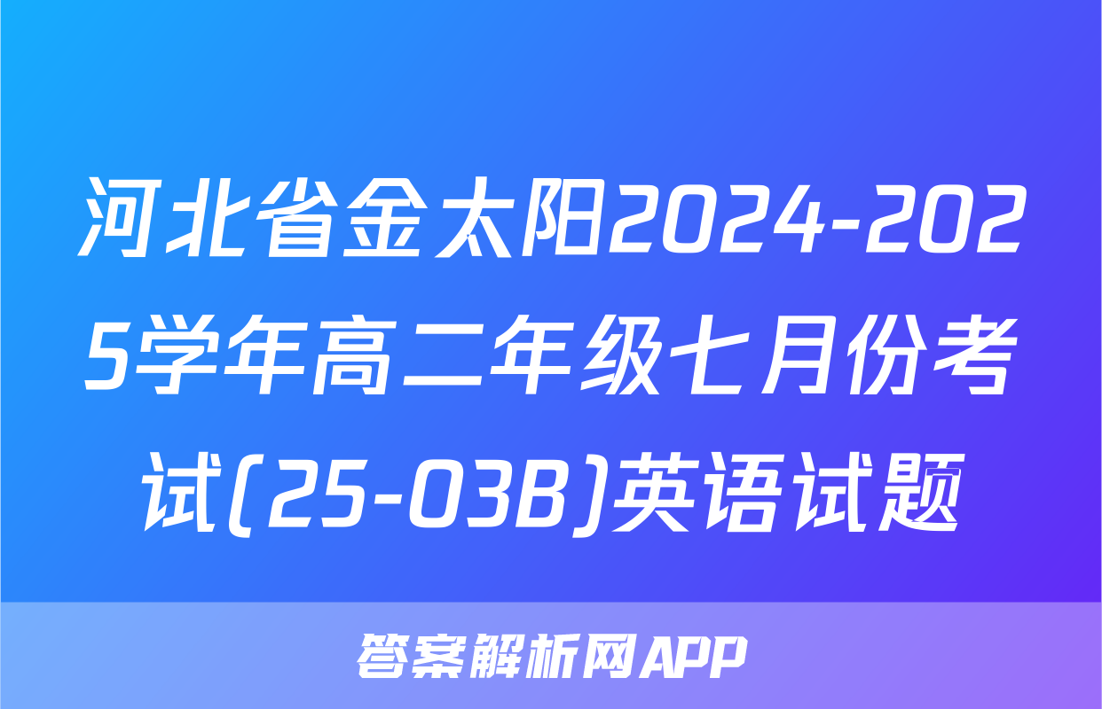 河北省金太阳2024-2025学年高二年级七月份考试(25-03B)英语试题