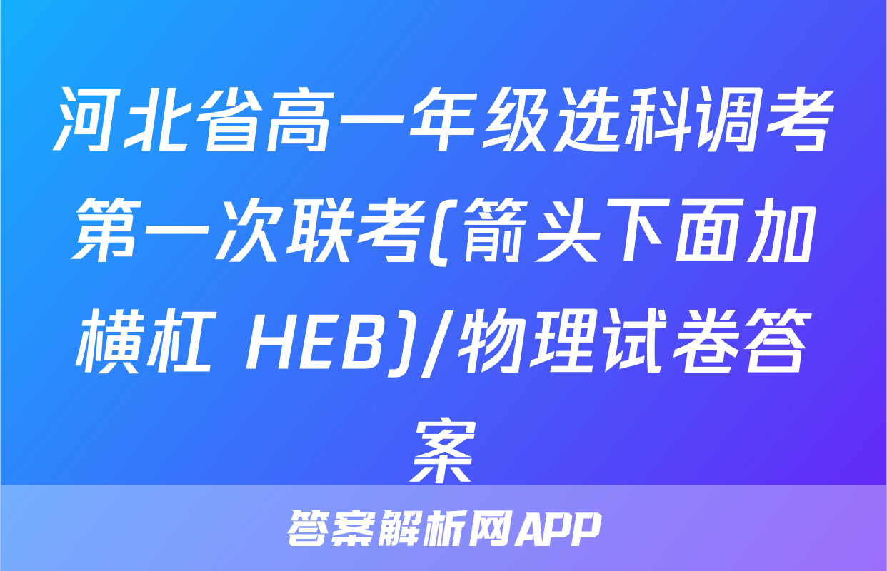 河北省高一年级选科调考第一次联考(箭头下面加横杠 HEB)/物理试卷答案