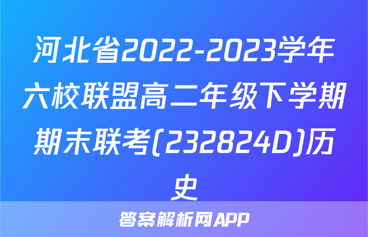 河北省2022-2023学年六校联盟高二年级下学期期末联考(232824D)历史