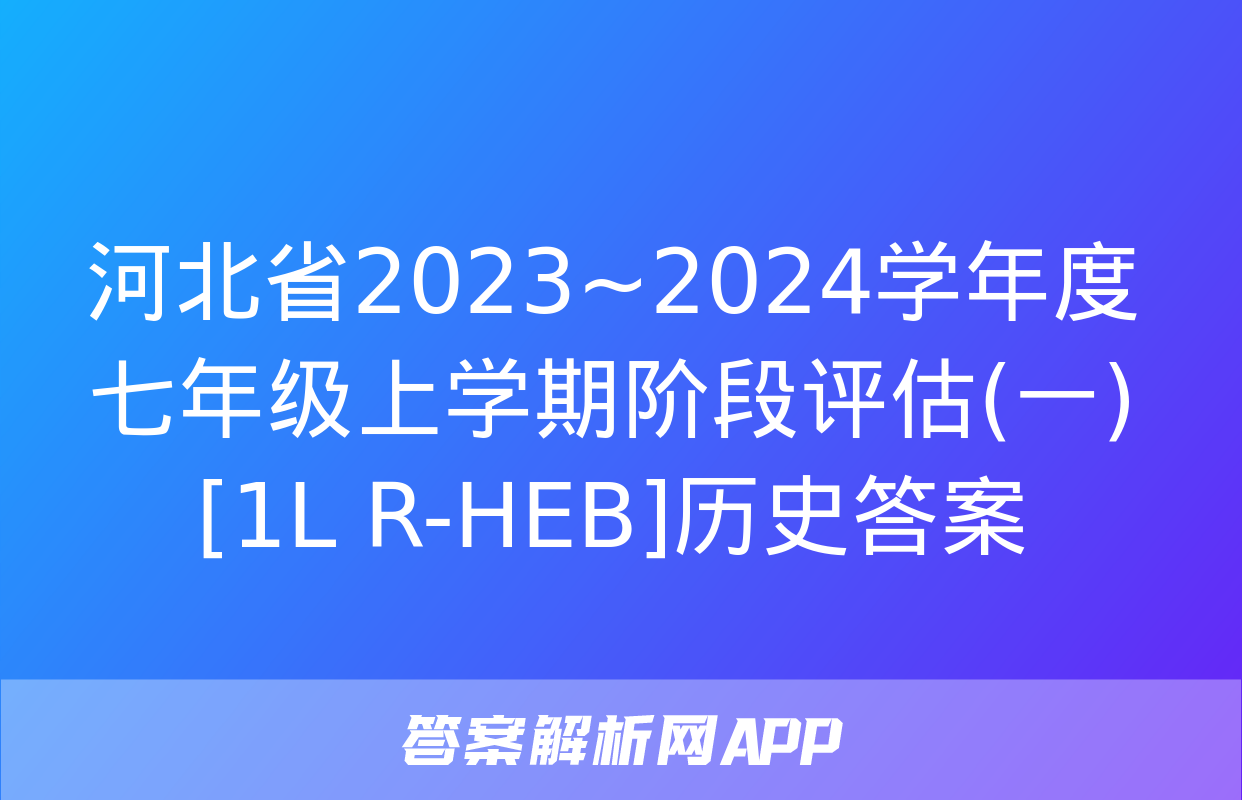 河北省2023~2024学年度七年级上学期阶段评估(一)[1L R-HEB]历史答案