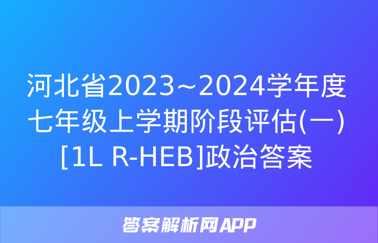 河北省2023~2024学年度七年级上学期阶段评估(一)[1L R-HEB]政治答案