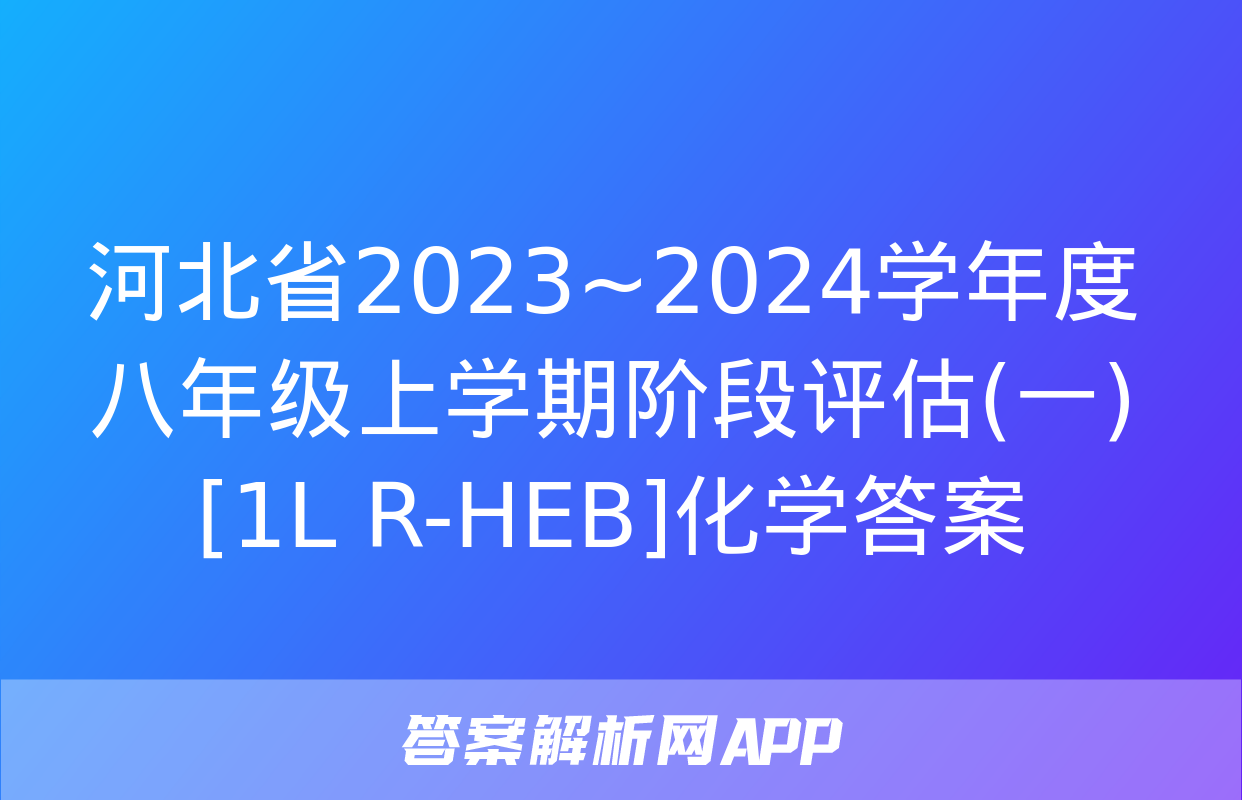 河北省2023~2024学年度八年级上学期阶段评估(一)[1L R-HEB]化学答案