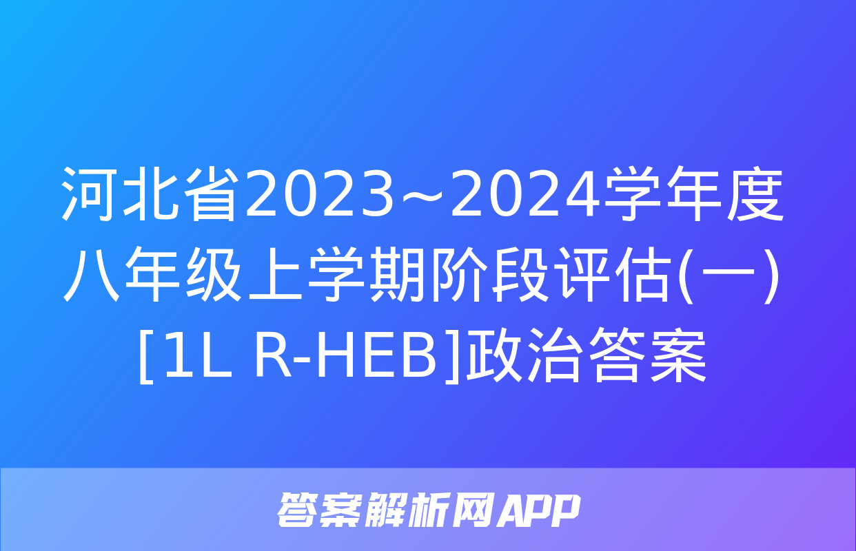 河北省2023~2024学年度八年级上学期阶段评估(一)[1L R-HEB]政治答案