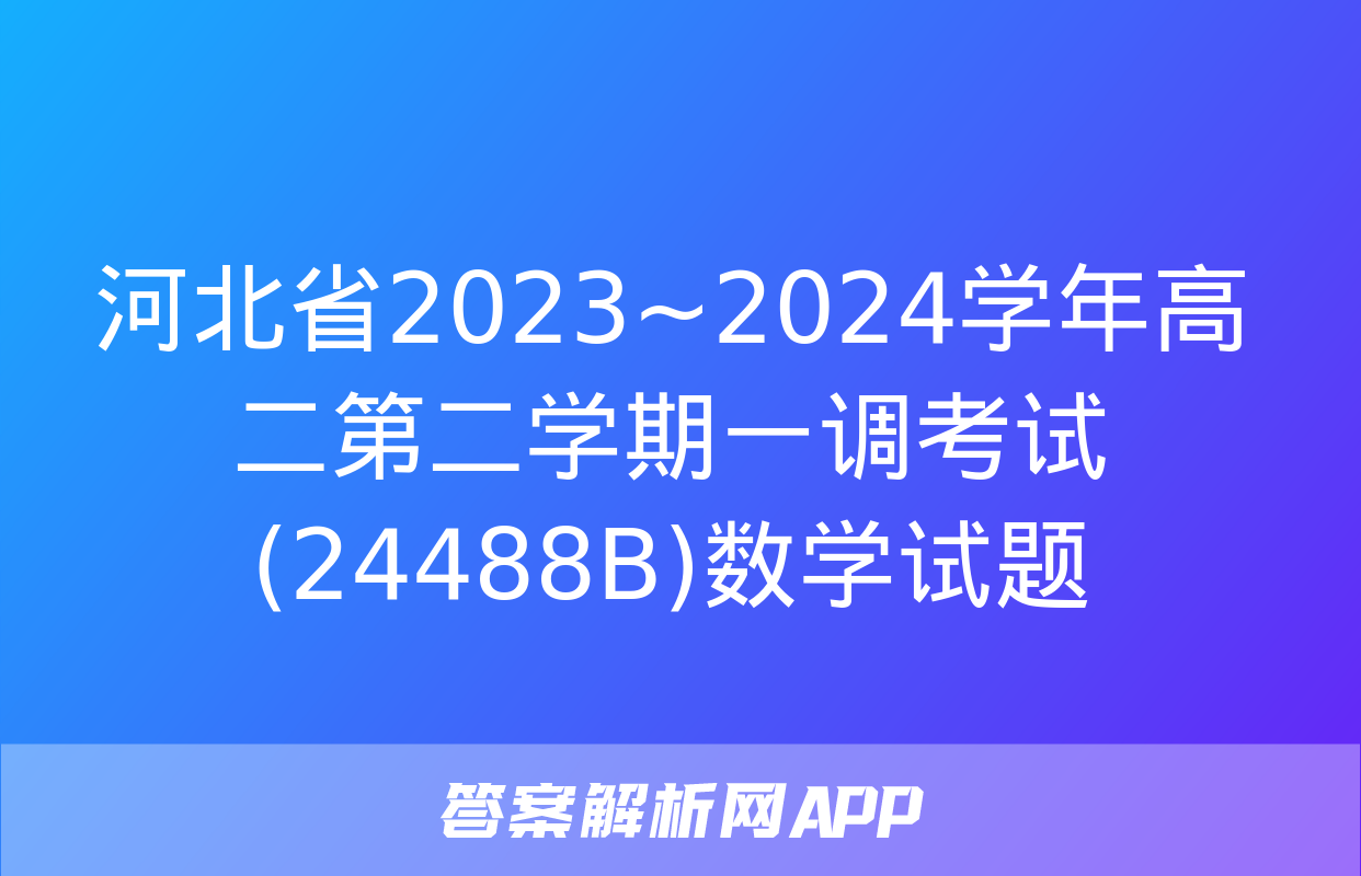 河北省2023~2024学年高二第二学期一调考试(24488B)数学试题