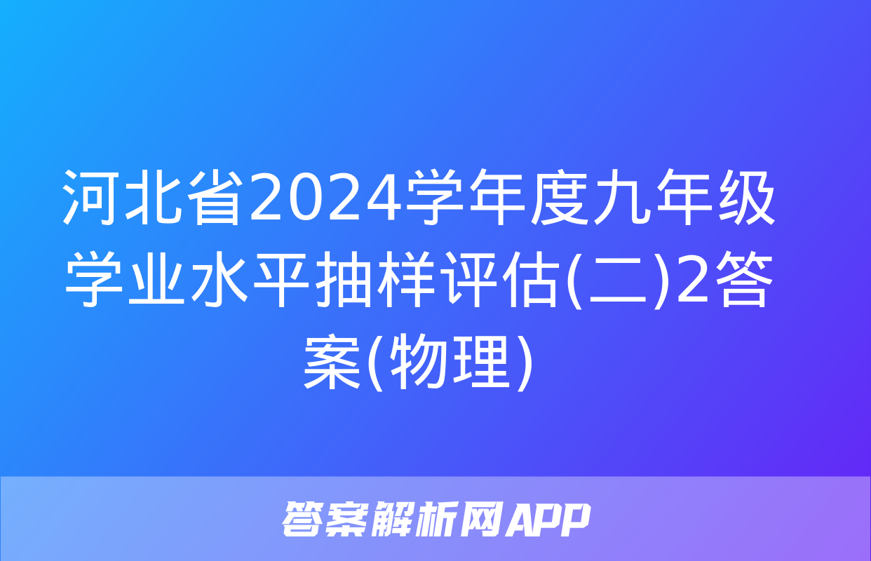 河北省2024学年度九年级学业水平抽样评估(二)2答案(物理)