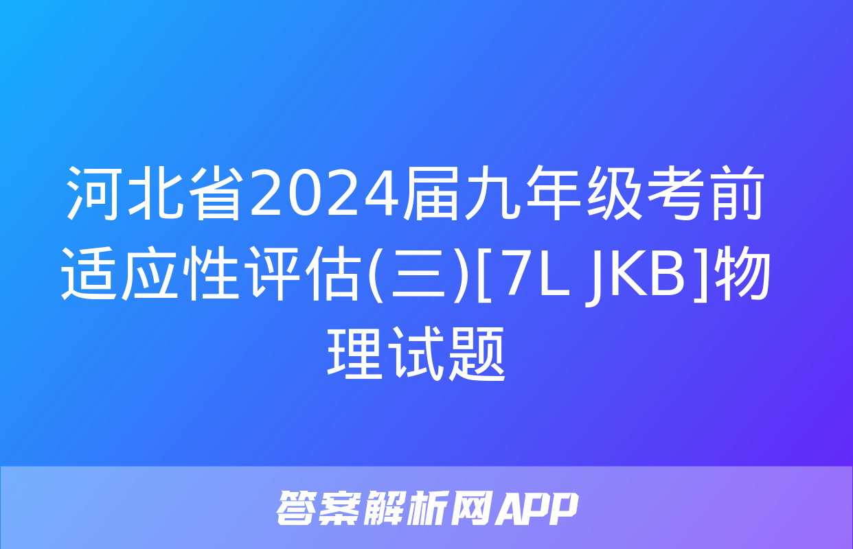 河北省2024届九年级考前适应性评估(三)[7L JKB]物理试题