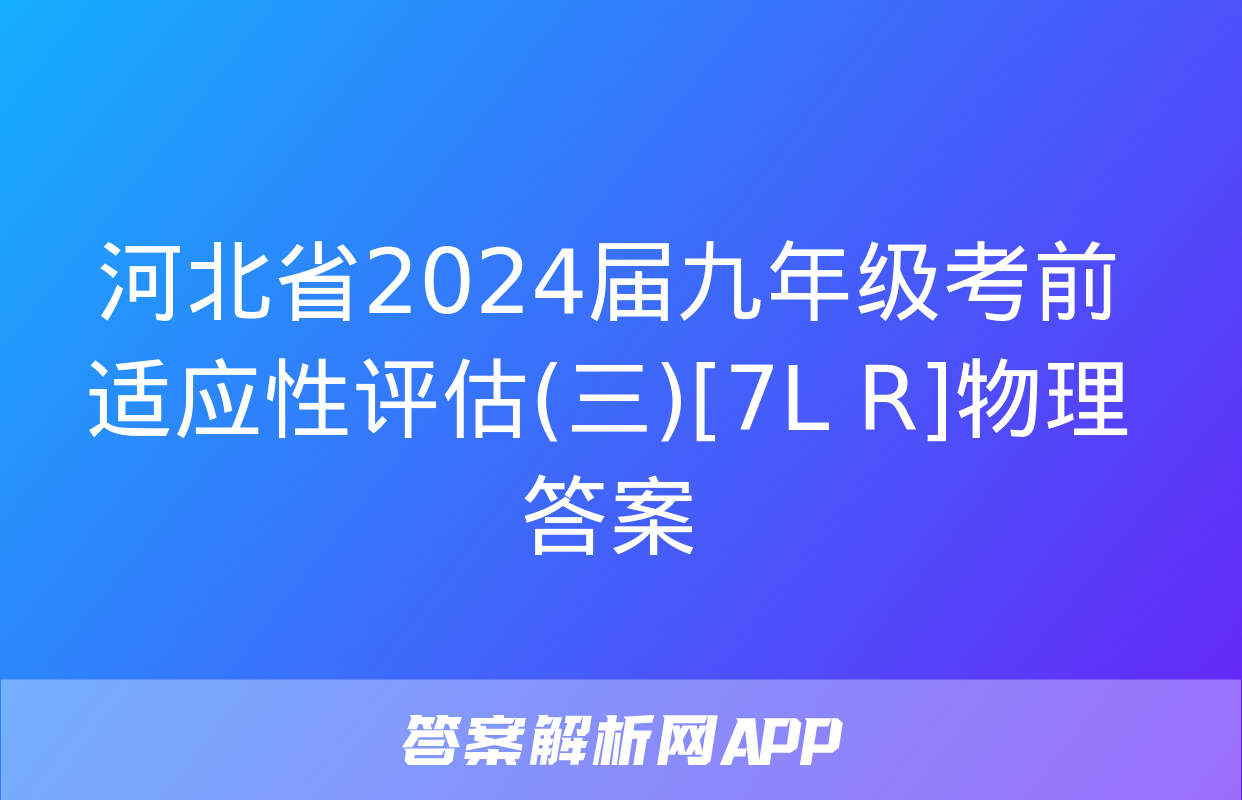 河北省2024届九年级考前适应性评估(三)[7L R]物理答案