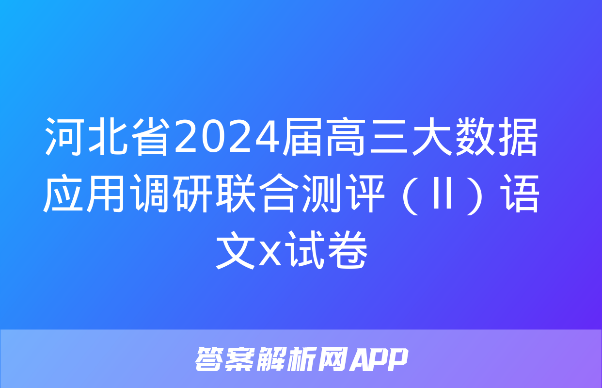 河北省2024届高三大数据应用调研联合测评（II）语文x试卷