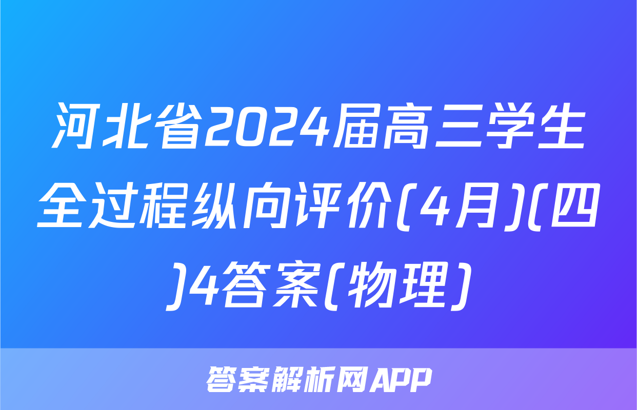 河北省2024届高三学生全过程纵向评价(4月)(四)4答案(物理)