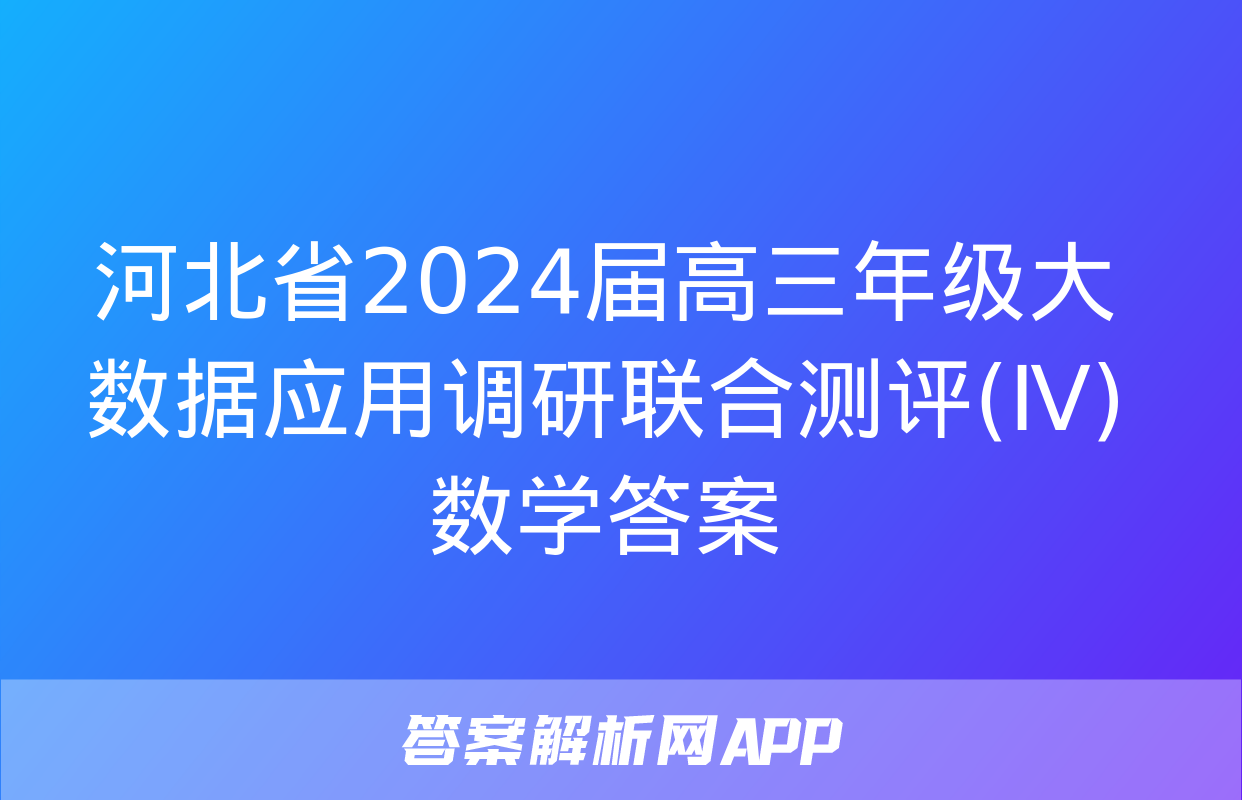 河北省2024届高三年级大数据应用调研联合测评(Ⅳ)数学答案