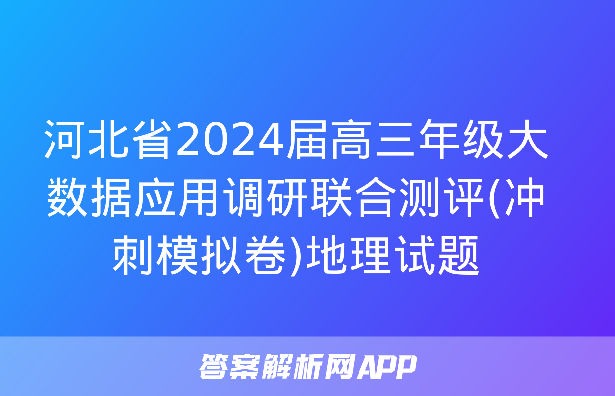 河北省2024届高三年级大数据应用调研联合测评(冲刺模拟卷)地理试题