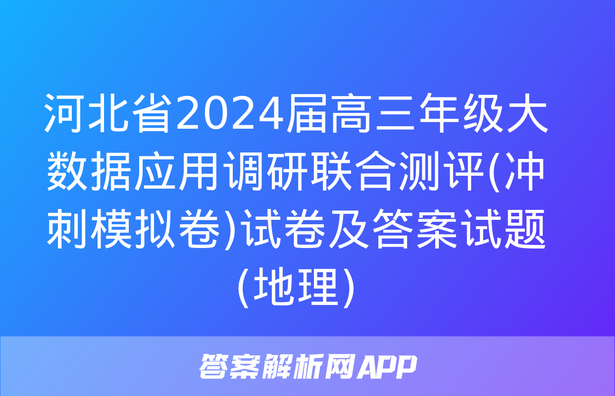 河北省2024届高三年级大数据应用调研联合测评(冲刺模拟卷)试卷及答案试题(地理)