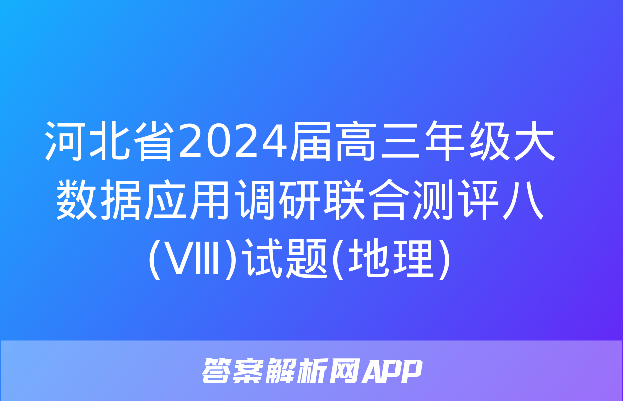 河北省2024届高三年级大数据应用调研联合测评八(Ⅷ)试题(地理)