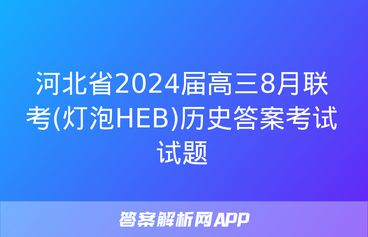 河北省2024届高三8月联考(灯泡HEB)历史答案考试试题