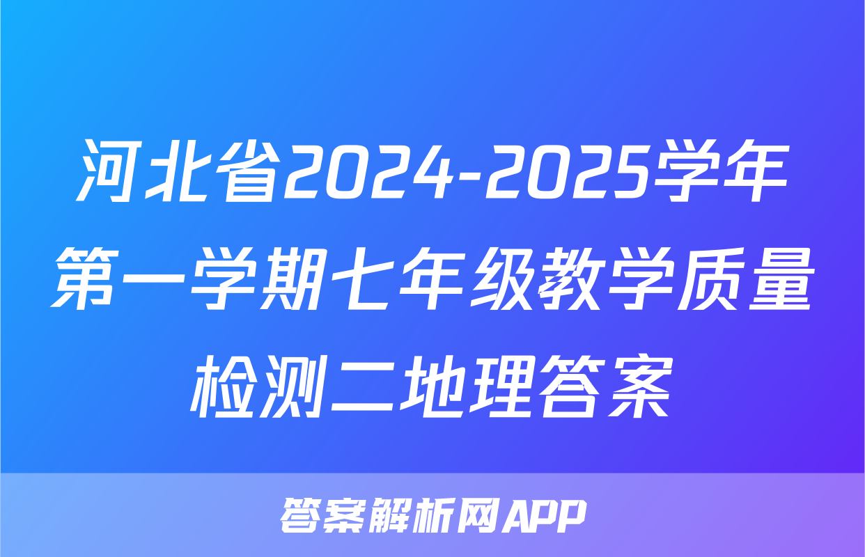 河北省2024-2025学年第一学期七年级教学质量检测二地理答案