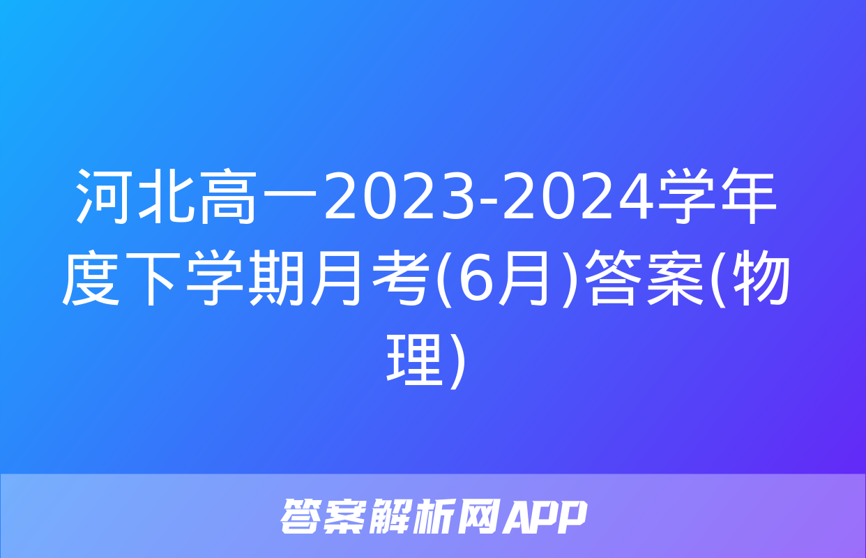 河北高一2023-2024学年度下学期月考(6月)答案(物理)