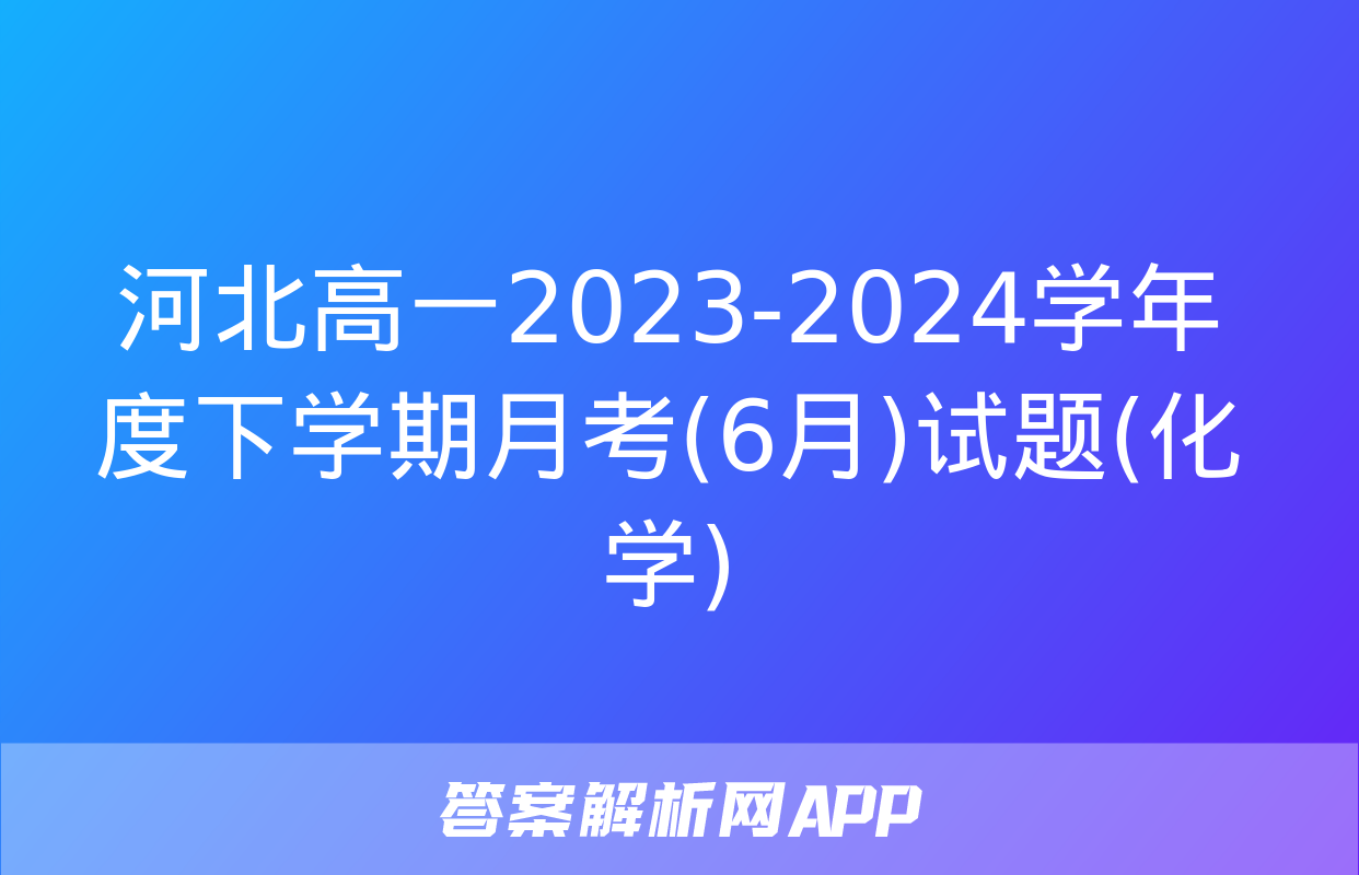 河北高一2023-2024学年度下学期月考(6月)试题(化学)