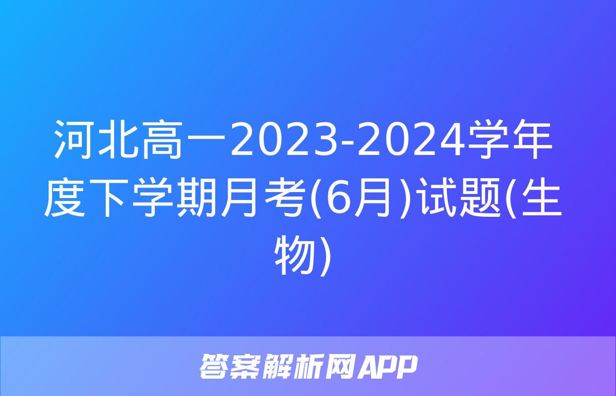 河北高一2023-2024学年度下学期月考(6月)试题(生物)