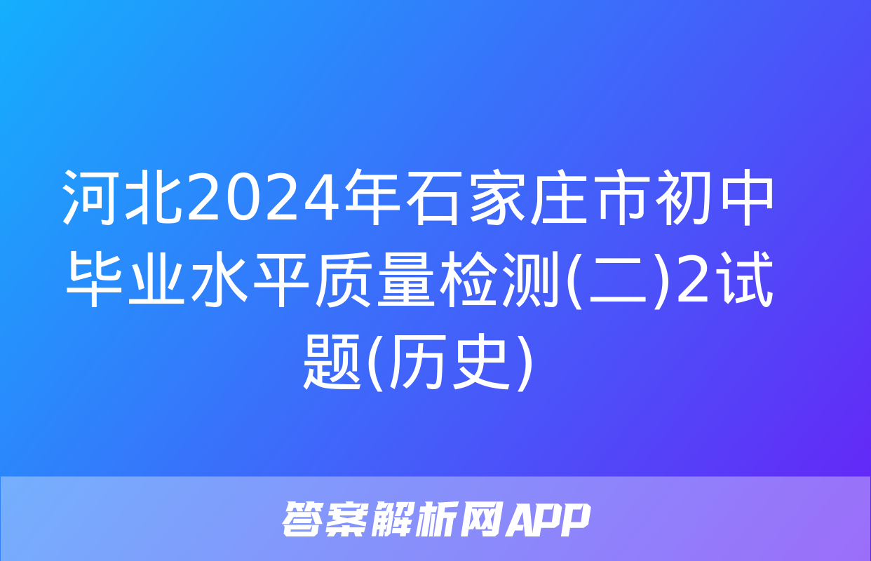 河北2024年石家庄市初中毕业水平质量检测(二)2试题(历史)