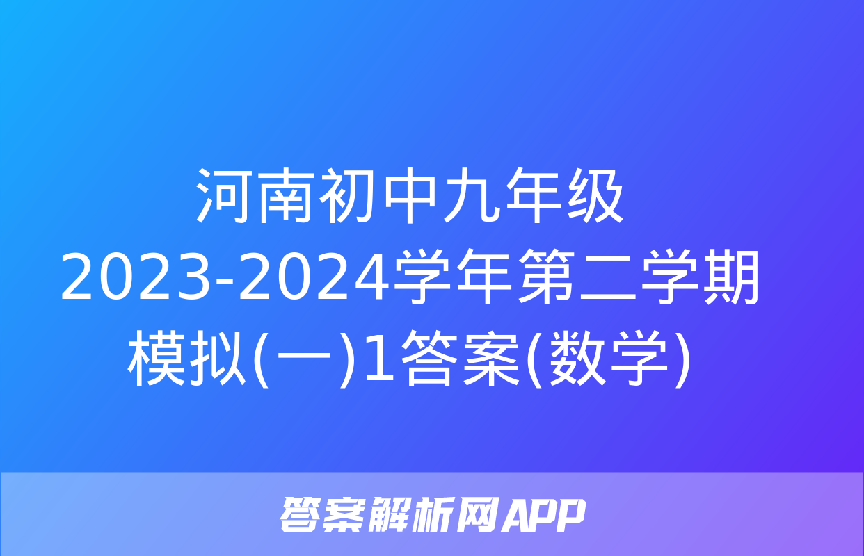 河南初中九年级2023-2024学年第二学期模拟(一)1答案(数学)