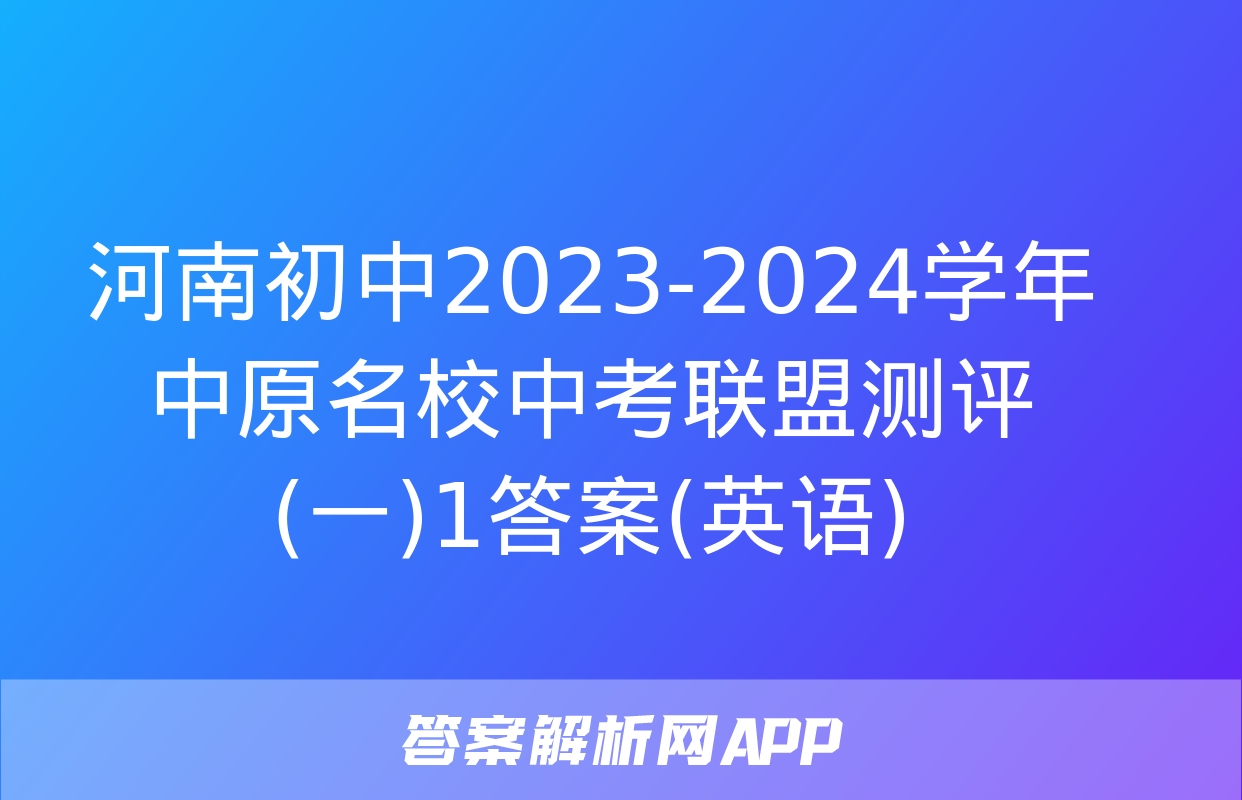 河南初中2023-2024学年中原名校中考联盟测评(一)1答案(英语)