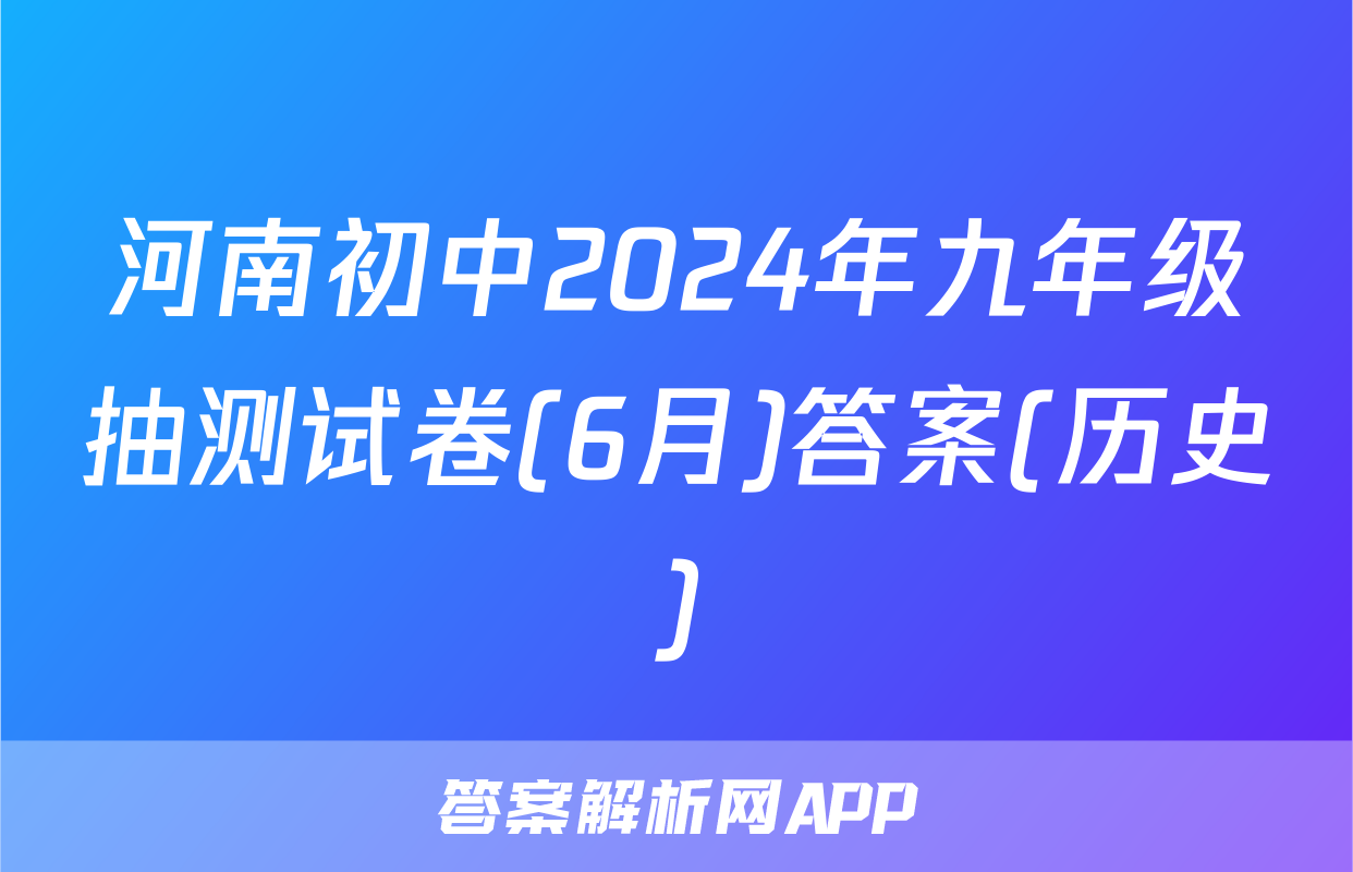 河南初中2024年九年级抽测试卷(6月)答案(历史)
