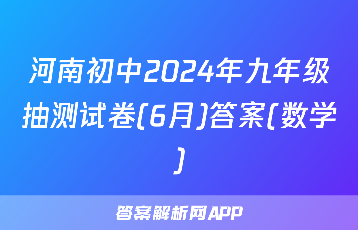 河南初中2024年九年级抽测试卷(6月)答案(数学)