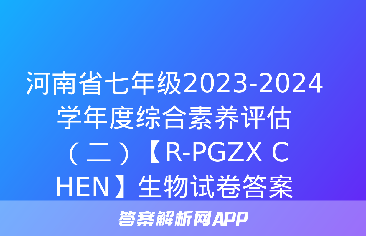 河南省七年级2023-2024学年度综合素养评估（二）【R-PGZX C HEN】生物试卷答案