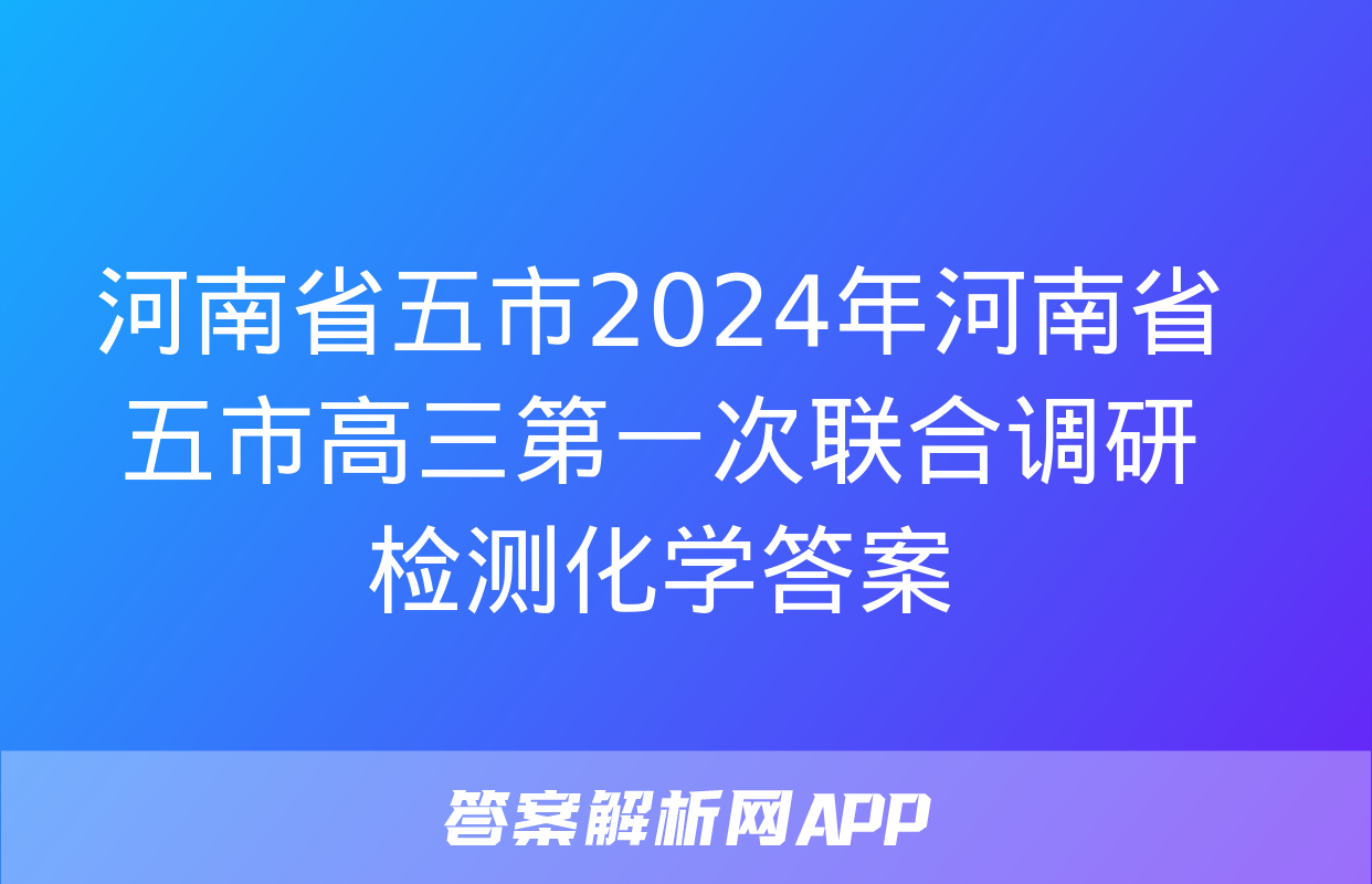 河南省五市2024年河南省五市高三第一次联合调研检测化学答案