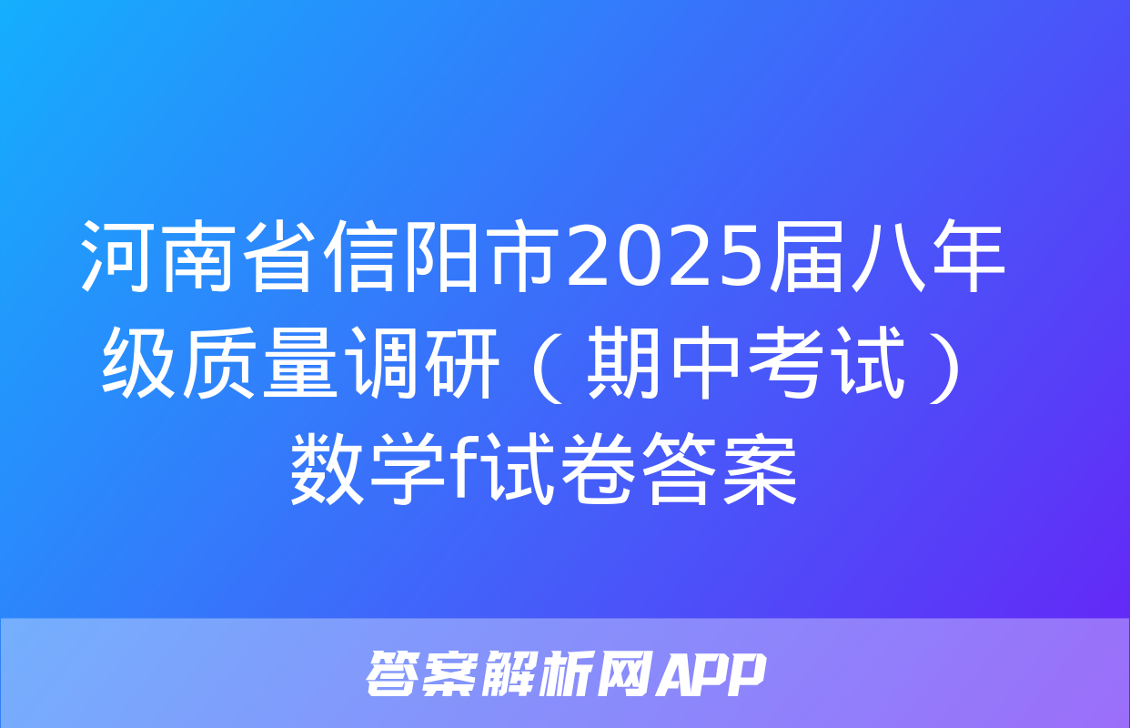 河南省信阳市2025届八年级质量调研（期中考试）数学f试卷答案