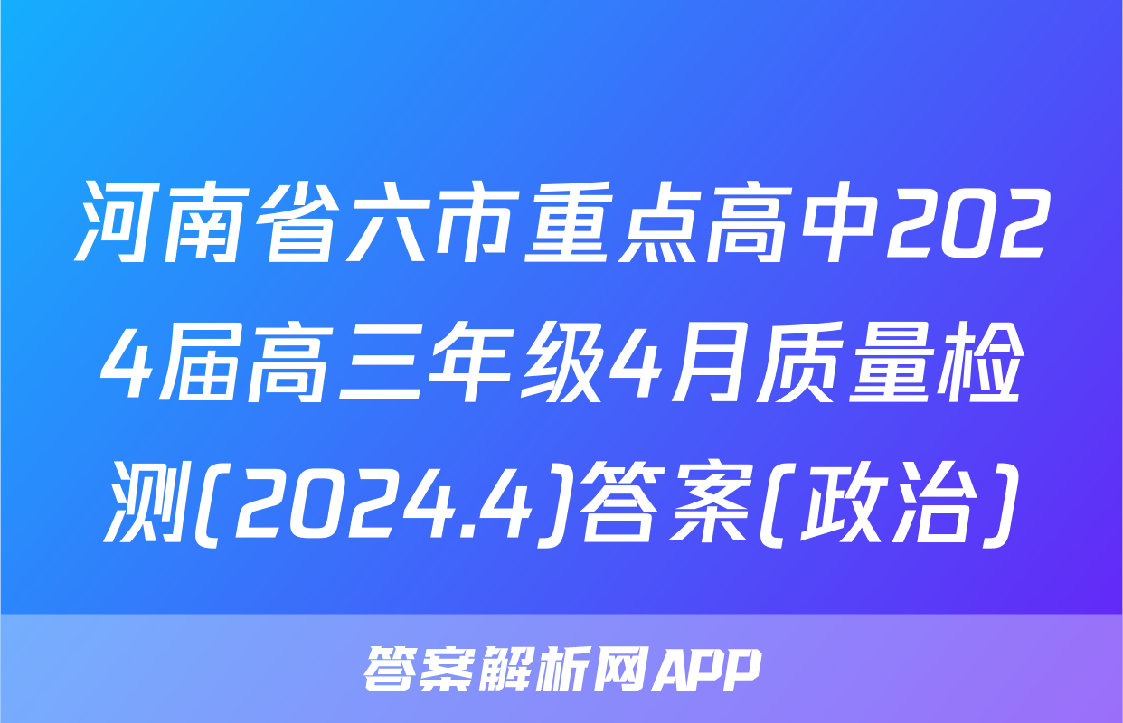 河南省六市重点高中2024届高三年级4月质量检测(2024.4)答案(政治)