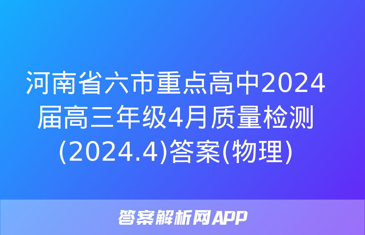 河南省六市重点高中2024届高三年级4月质量检测(2024.4)答案(物理)