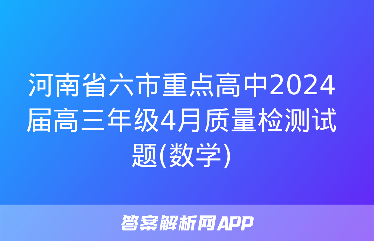 河南省六市重点高中2024届高三年级4月质量检测试题(数学)