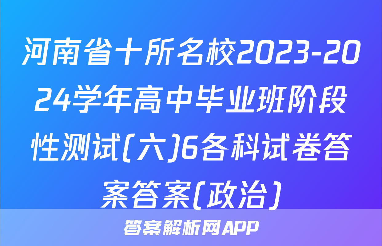 河南省十所名校2023-2024学年高中毕业班阶段性测试(六)6各科试卷答案答案(政治)