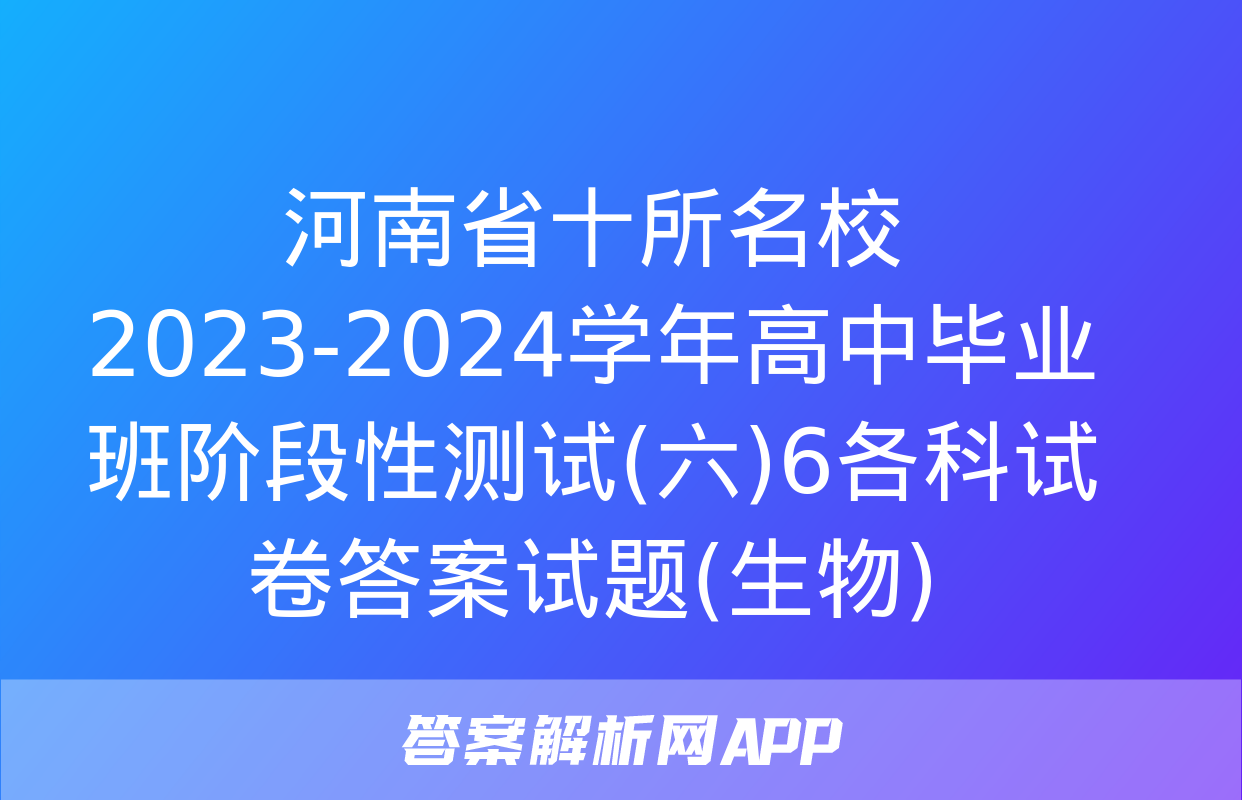 河南省十所名校2023-2024学年高中毕业班阶段性测试(六)6各科试卷答案试题(生物)