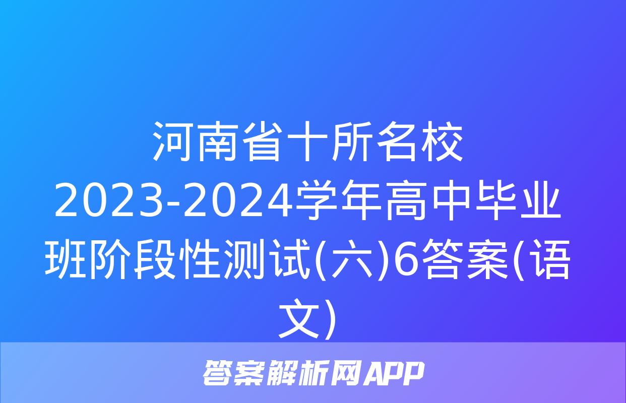 河南省十所名校2023-2024学年高中毕业班阶段性测试(六)6答案(语文)