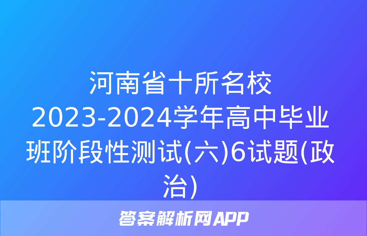 河南省十所名校2023-2024学年高中毕业班阶段性测试(六)6试题(政治)