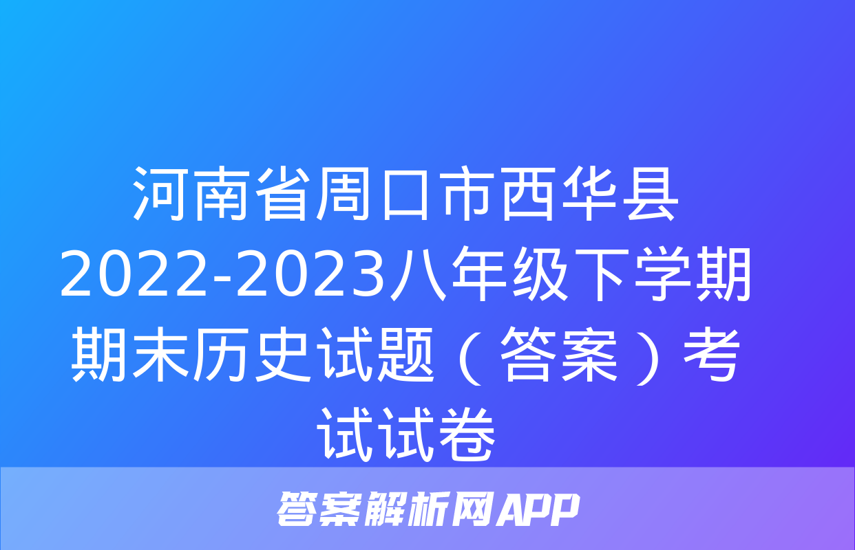 河南省周口市西华县2022-2023八年级下学期期末历史试题（答案）考试试卷