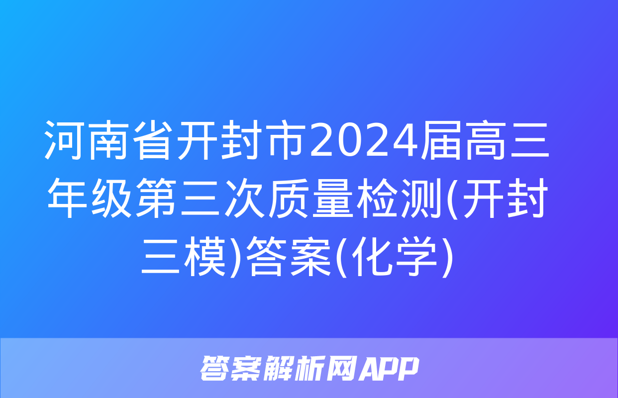 河南省开封市2024届高三年级第三次质量检测(开封三模)答案(化学)