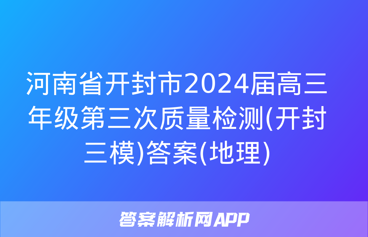 河南省开封市2024届高三年级第三次质量检测(开封三模)答案(地理)