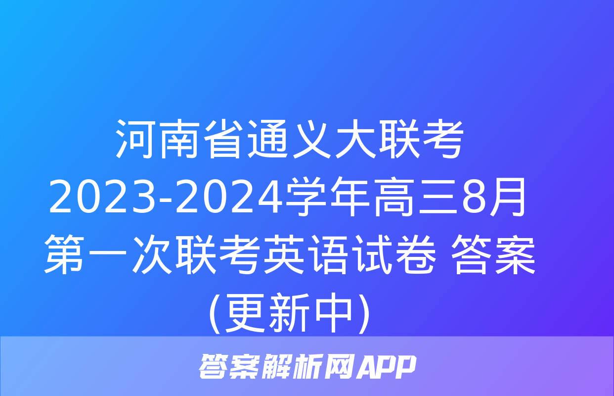 河南省通义大联考2023-2024学年高三8月第一次联考英语试卷 答案(更新中)