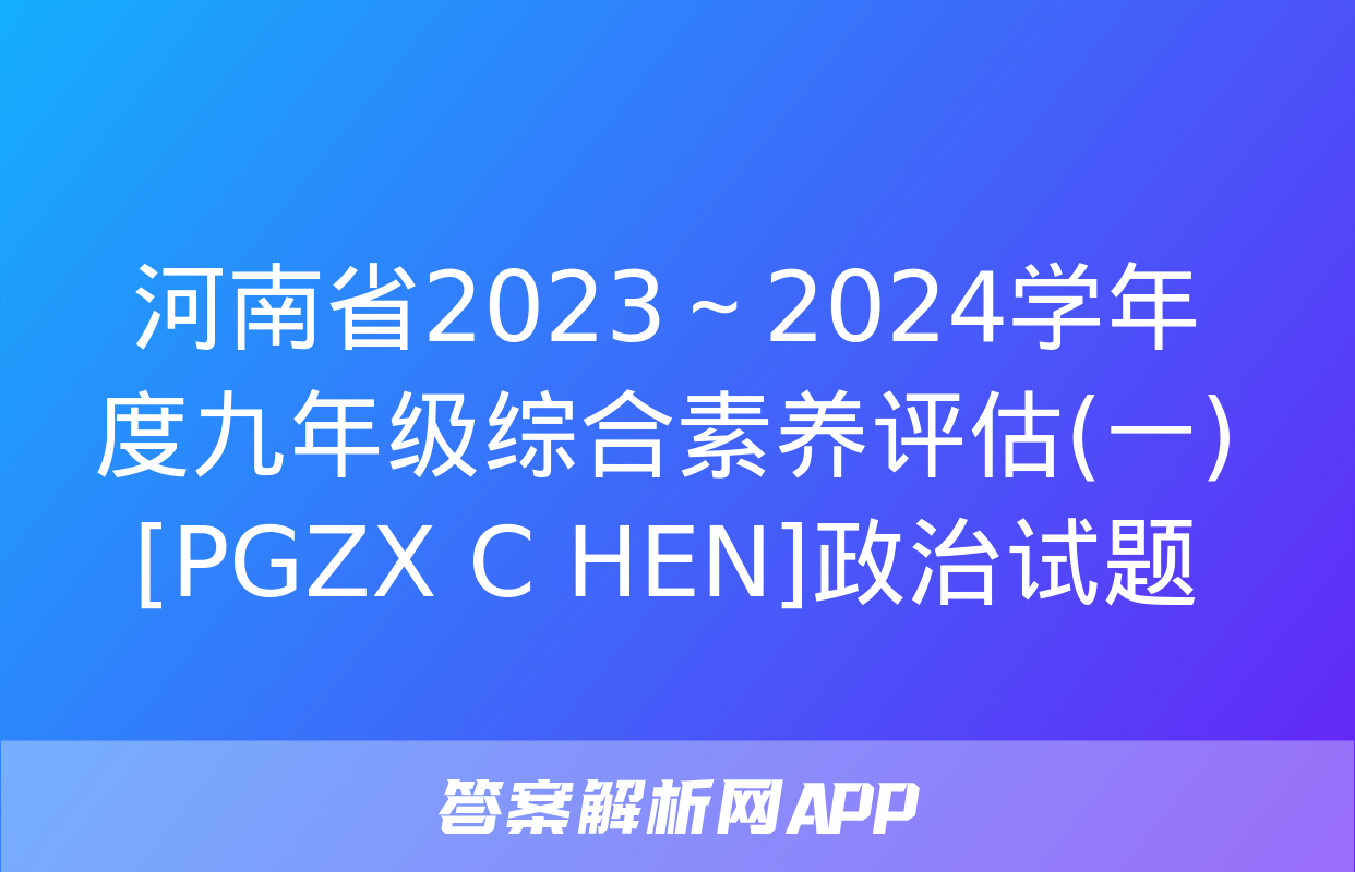 河南省2023～2024学年度九年级综合素养评估(一)[PGZX C HEN]政治试题