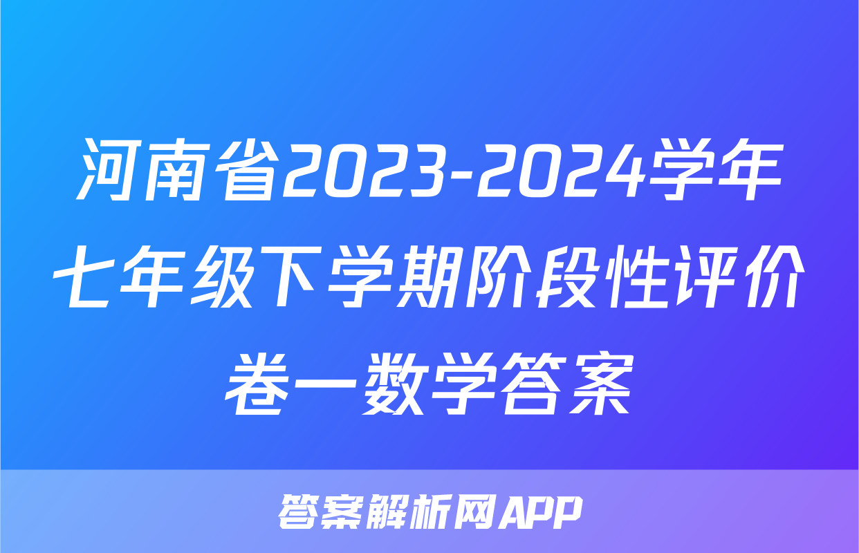 河南省2023-2024学年七年级下学期阶段性评价卷一数学答案