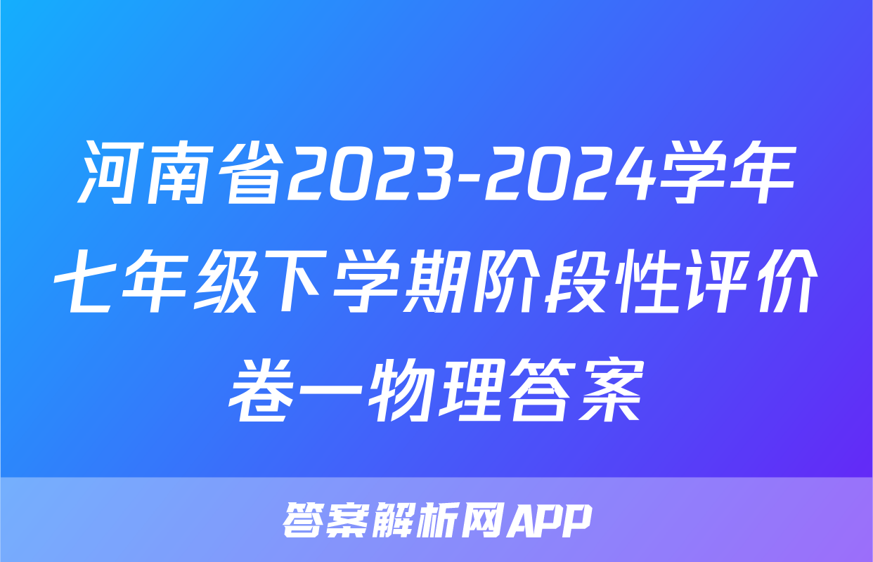 河南省2023-2024学年七年级下学期阶段性评价卷一物理答案