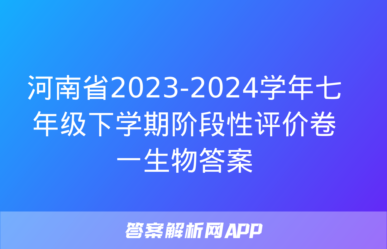 河南省2023-2024学年七年级下学期阶段性评价卷一生物答案