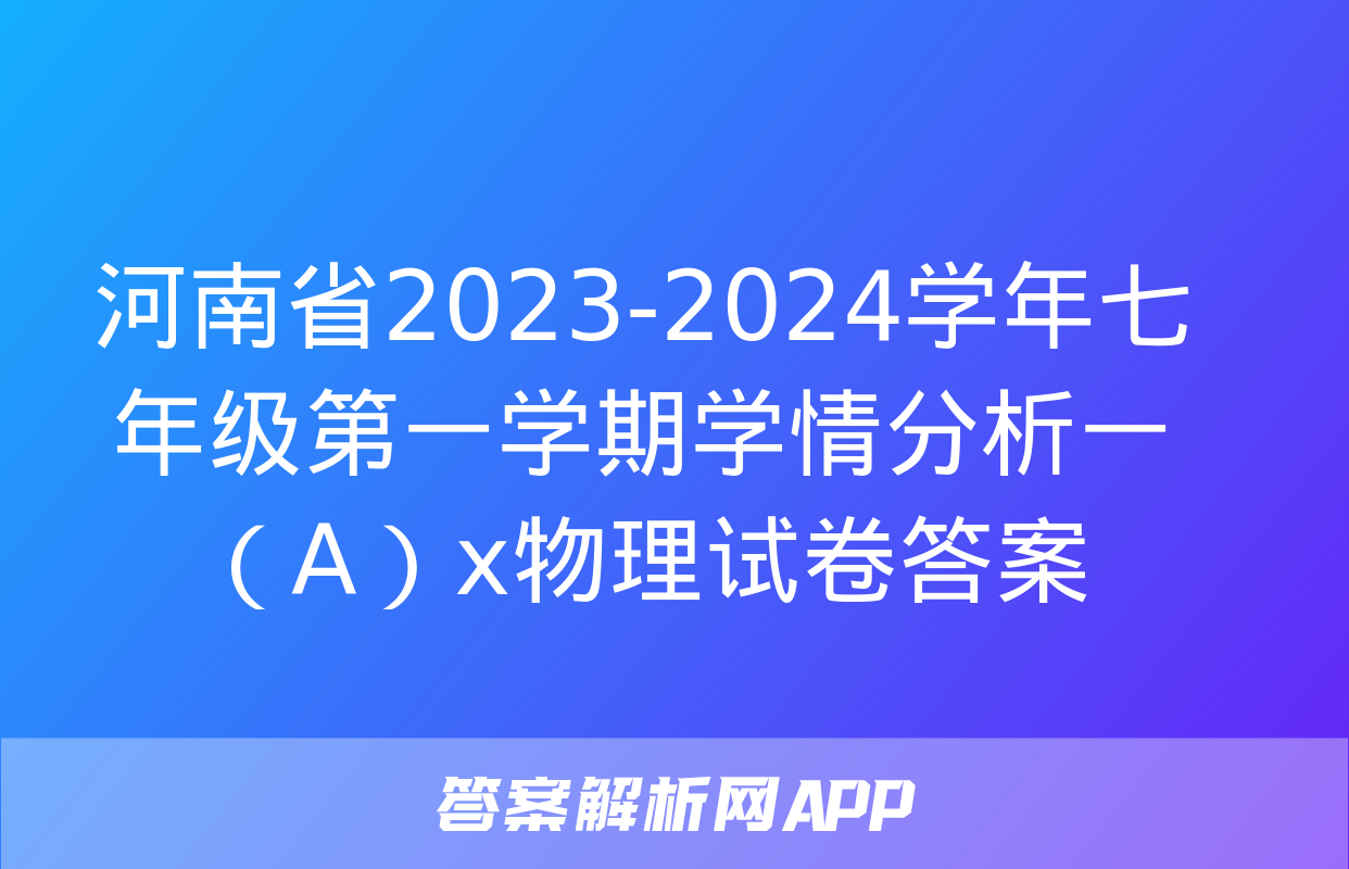 河南省2023-2024学年七年级第一学期学情分析一（A）x物理试卷答案